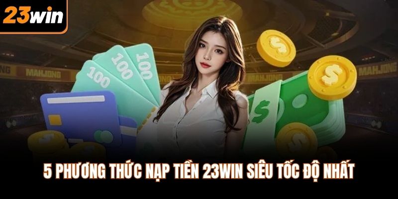 5 phương thức nạp tiền 23WIN siêu tốc độ nhất