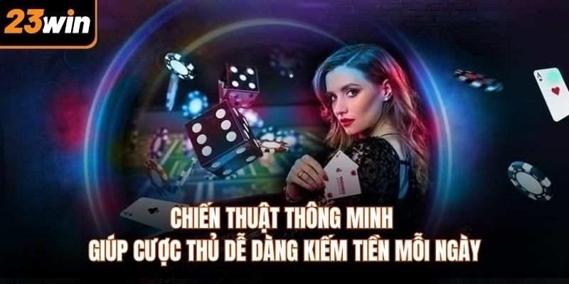 Chiến thuật thông minh giúp cược thủ dễ dàng kiếm tiền mỗi ngày