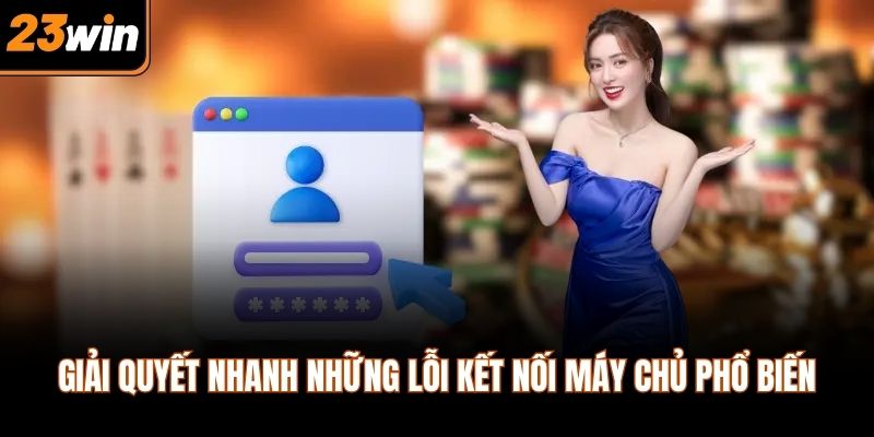 Giải quyết nhanh những lỗi kết nối máy chủ phổ biến