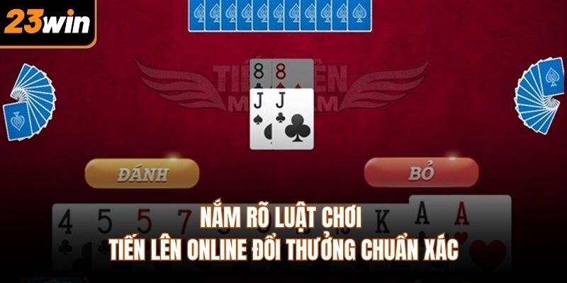 Nắm rõ luật chơi tiến lên online đổi thưởng chuẩn xác