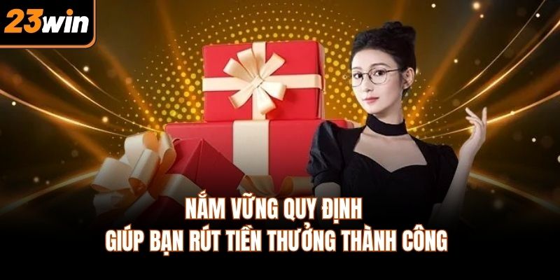 Nắm vững quy định giúp bạn rút tiền thưởng thành công