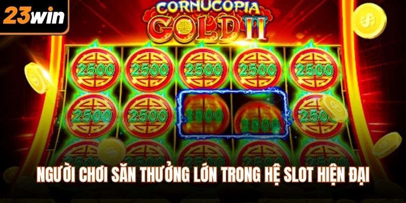 Người chơi săn thưởng lớn trong hệ slot hiện đại