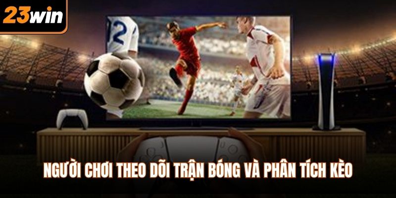 Người chơi theo dõi trận bóng và phân tích kèo