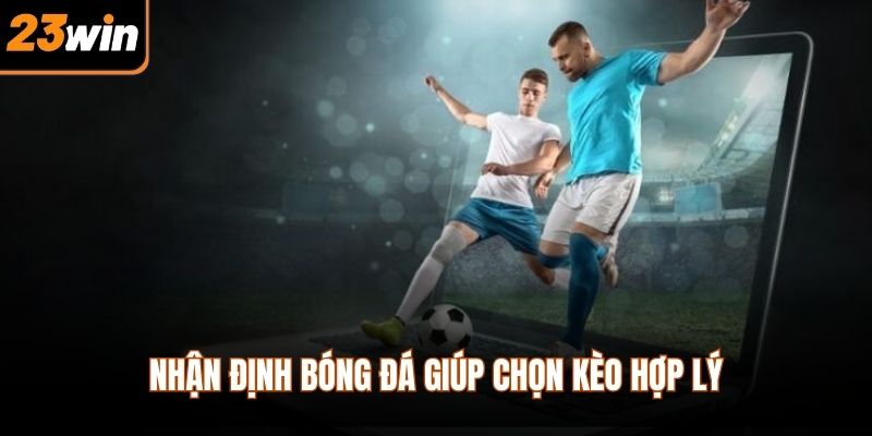 Nhận định bóng đá giúp chọn kèo hợp lý