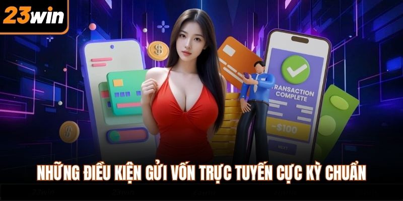 Những điều kiện gửi vốn trực tuyến cực kỳ chuẩn
