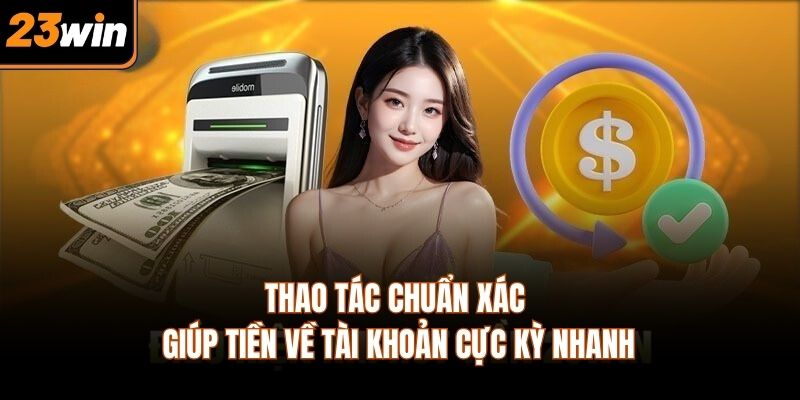 Thao tác chuẩn xác giúp tiền về tài khoản cực kỳ nhanh